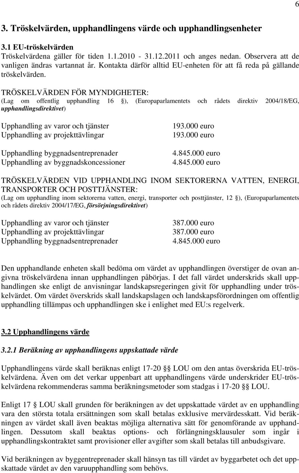 TRÖSKELVÄRDEN FÖR MYNDIGHETER: (Lag om offentlig upphandling 16 ), (Europaparlamentets och rådets direktiv 2004/18/EG, upphandlingsdirektivet) Upphandling av varor och tjänster Upphandling av