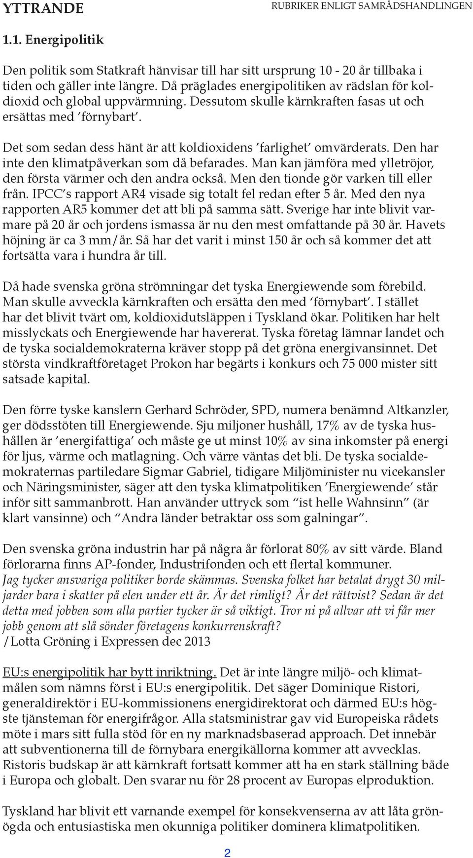 Det som sedan dess hänt är att koldioxidens farlighet omvärderats. Den har inte den klimatpåverkan som då befarades. Man kan jämföra med ylletröjor, den första värmer och den andra också.