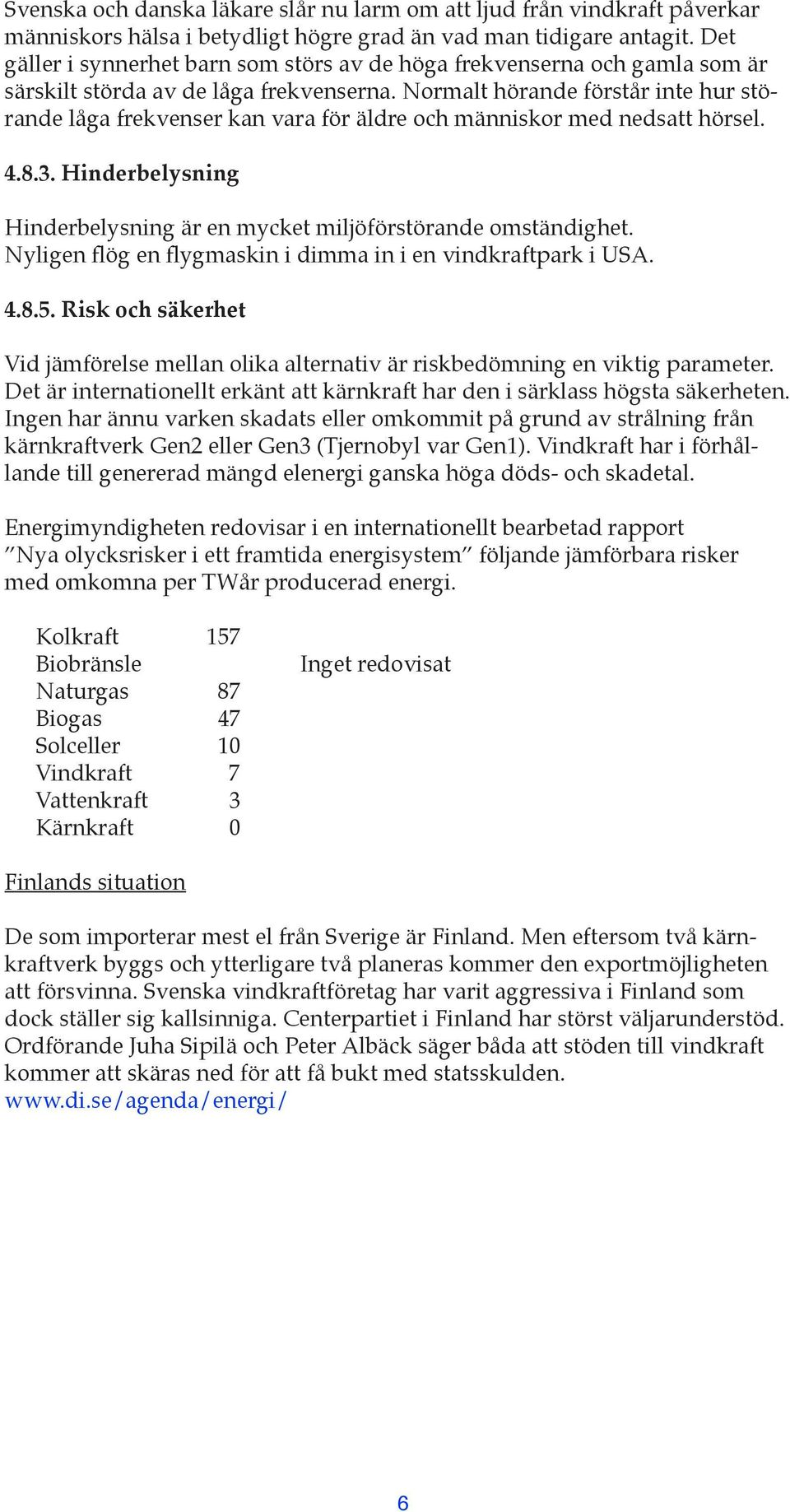 Normalt hörande förstår inte hur störande låga frekvenser kan vara för äldre och människor med nedsatt hörsel. 4.8.3. Hinderbelysning Hinderbelysning är en mycket miljöförstörande omständighet.