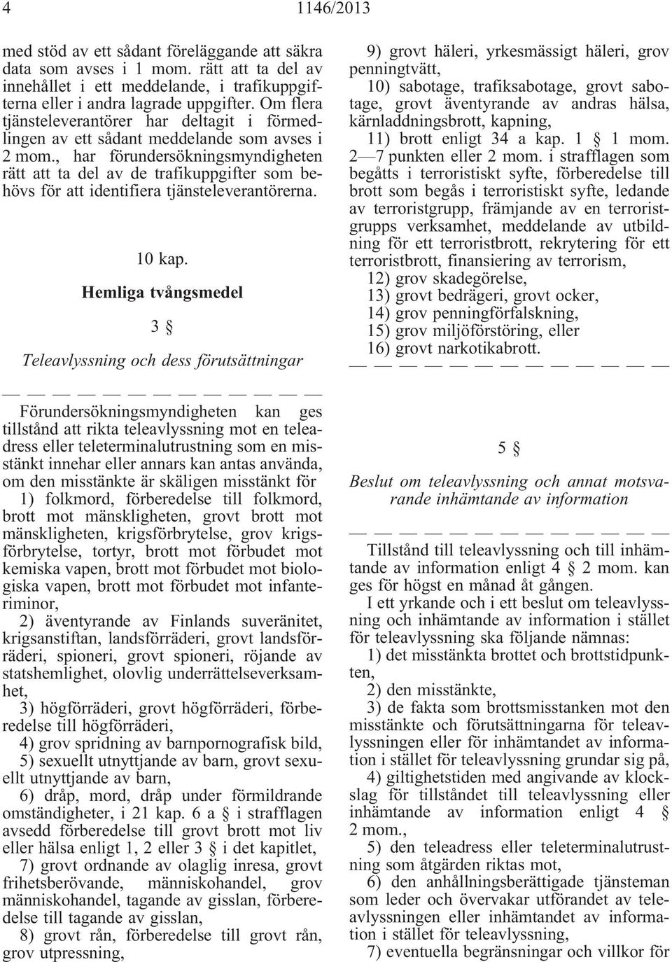 , har förundersökningsmyndigheten rätt att ta del av de trafikuppgifter som behövs för att identifiera tjänsteleverantörerna. 10 kap.