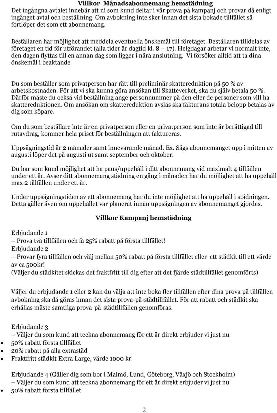 Beställaren tilldelas av företaget en tid för utförandet (alla tider är dagtid kl. 8 17). Helgdagar arbetar vi normalt inte, den dagen flyttas till en annan dag som ligger i nära anslutning.