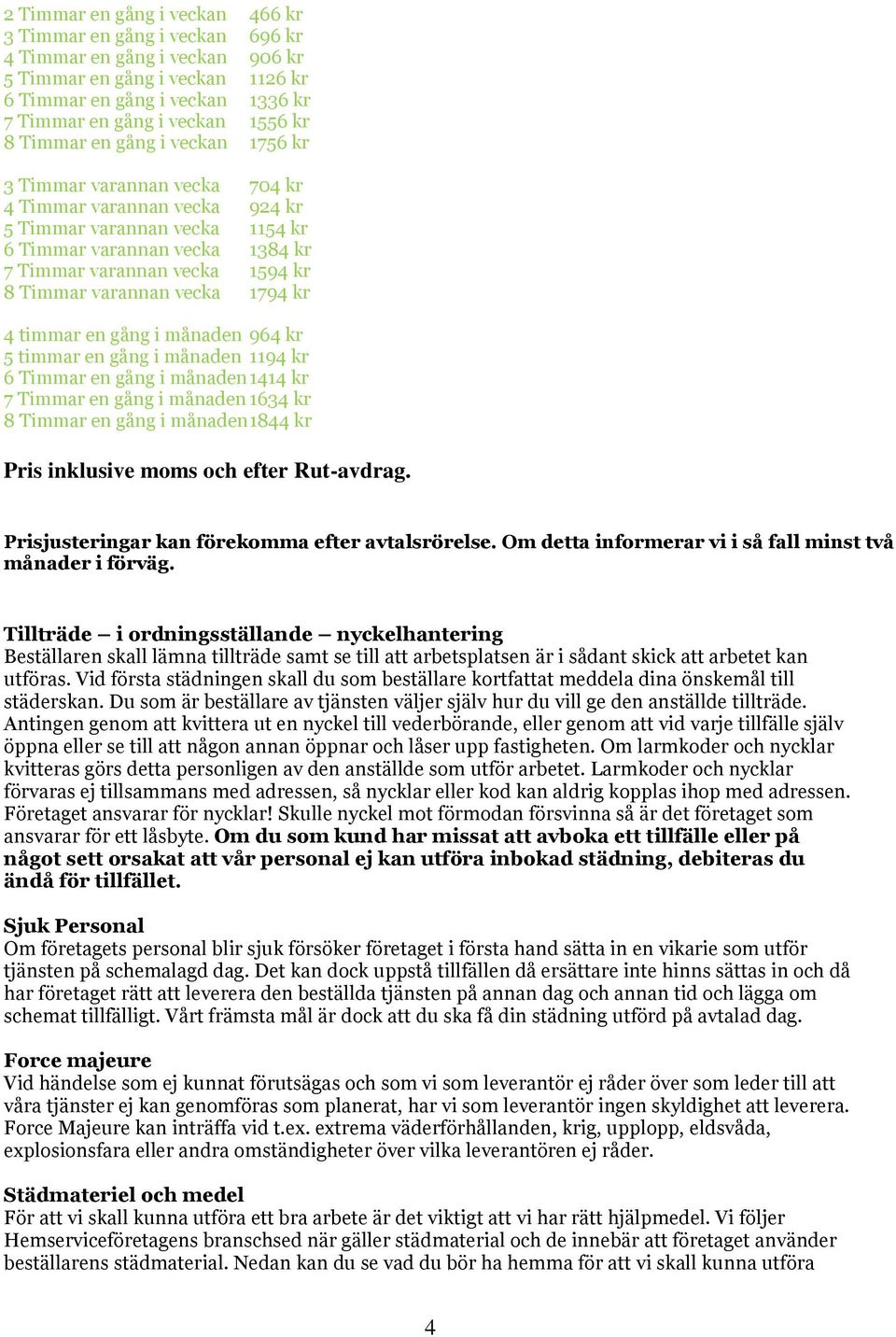 Timmar varannan vecka 1794 kr 4 timmar en gång i månaden 964 kr 5 timmar en gång i månaden 1194 kr 6 Timmar en gång i månaden 1414 kr 7 Timmar en gång i månaden 1634 kr 8 Timmar en gång i månaden