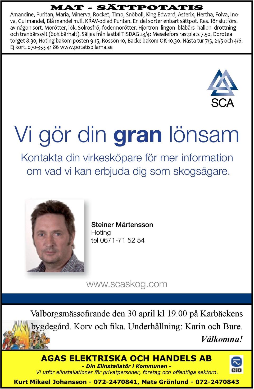 Säljes från lastbil TISDAG 23/4: Meselefors rastplats 7.50, Dorotea torget 8.30, Hoting bakom posten 9.15, Rossön 10, Backe bakom OK 10.30. Nästa tur 7/5, 21/5 och 4/6. Ej kort. 070-353 41 86 www.