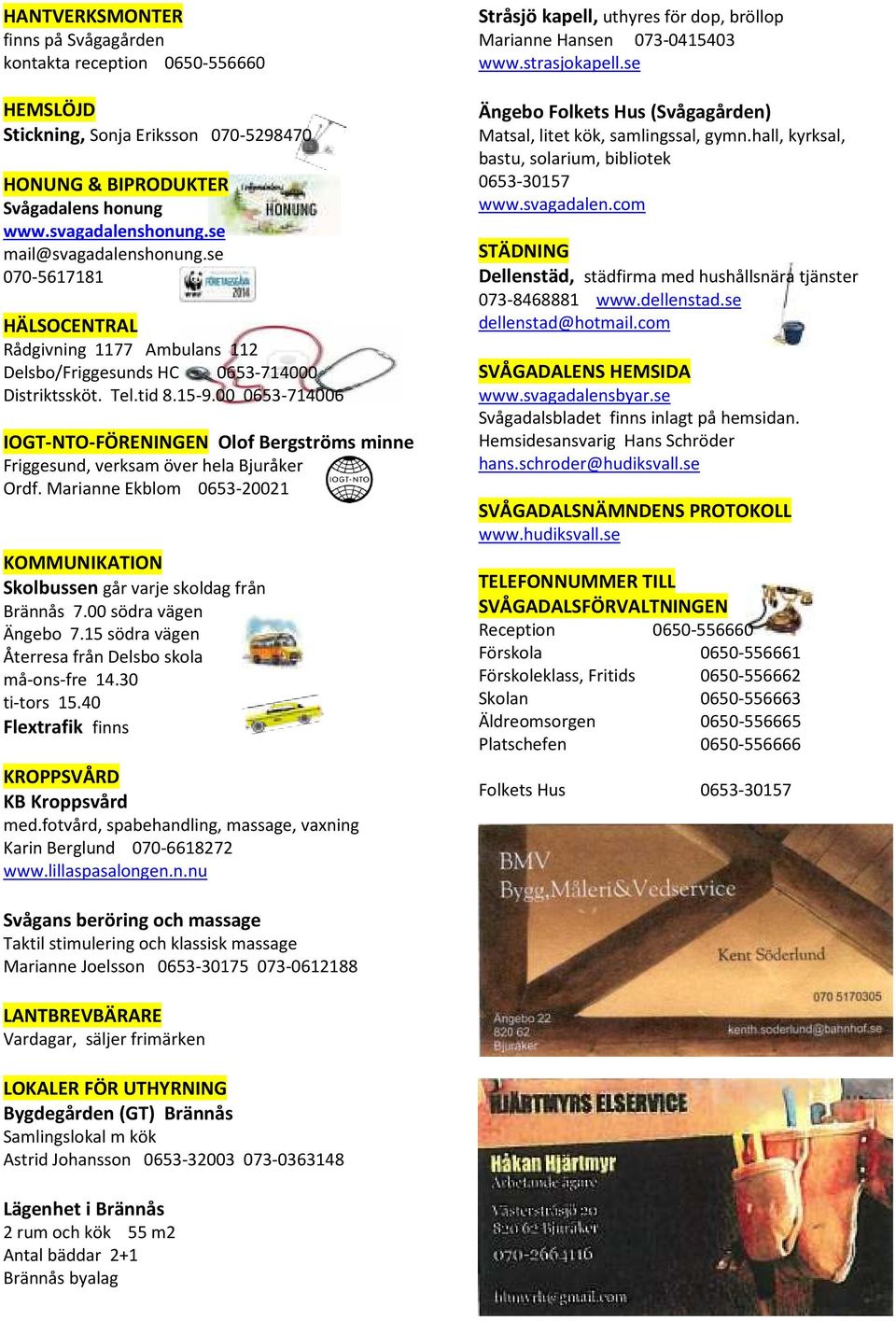 00 0653-714006 IOGT-NTO-FÖRENINGEN Olof Bergströms minne Friggesund, verksam över hela Bjuråker Ordf. Marianne Ekblom 0653-20021 KOMMUNIKATION Skolbussen går varje skoldag från Brännås 7.