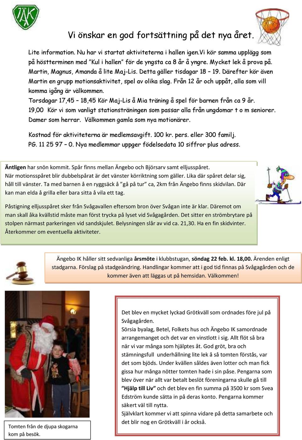 Från 12 år och uppåt, alla som vill komma igång är välkommen. Torsdagar 17,45 18,45 Kör Maj-Lis å Mia träning å spel för barnen från ca 9 år.