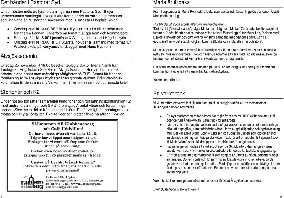 00 RPG Mikaelikyrkan inbjuder till ett möte med författaren Lennart Hagerfors på temat Längta hem och komma bort Söndag 1/11 kl 18.00 Ljusmässa & Allhelgonakonsert i Högdalskyrkan Onsdag 4/11 kl 13.