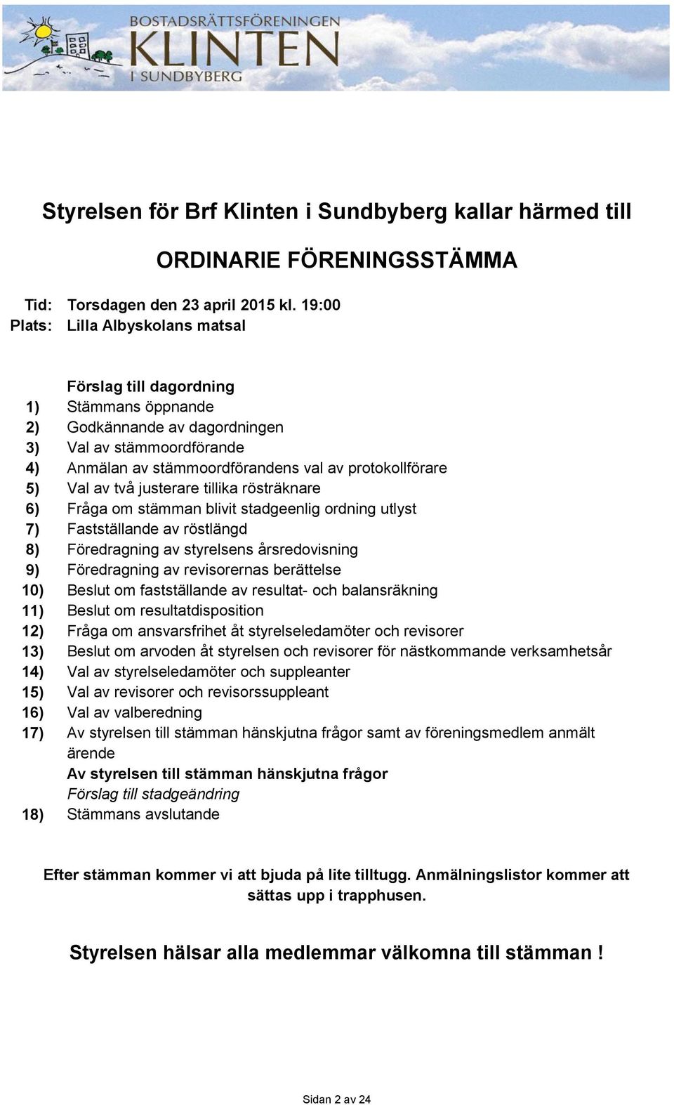 Val av två justerare tillika rösträknare 6) Fråga om stämman blivit stadgeenlig ordning utlyst 7) Fastställande av röstlängd 8) Föredragning av styrelsens årsredovisning 9) Föredragning av
