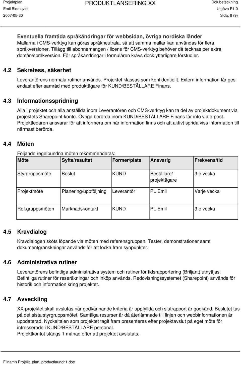 2 Sekretess, säkerhet Leverantörens normala rutiner används. Projektet klassas som konfidentiellt. Extern information får ges endast efter samråd med produktägare för KUND/BESTÄLLARE Finans. 4.