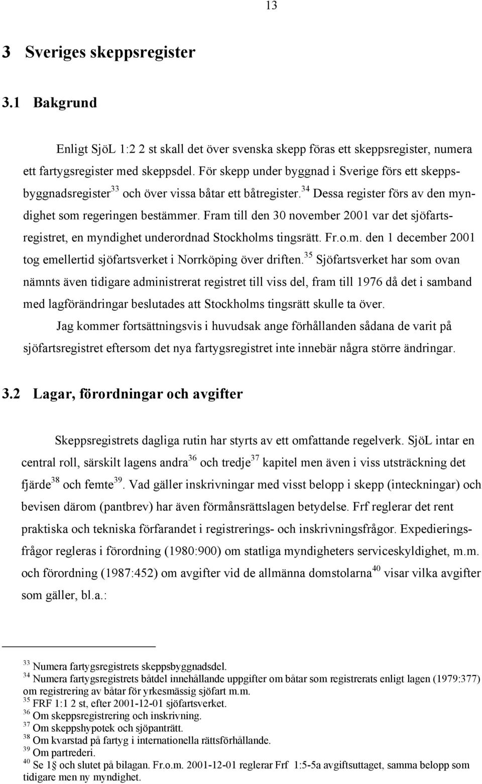 Fram till den 30 november 2001 var det sjöfartsregistret, en myndighet underordnad Stockholms tingsrätt. Fr.o.m. den 1 december 2001 tog emellertid sjöfartsverket i Norrköping över driften.