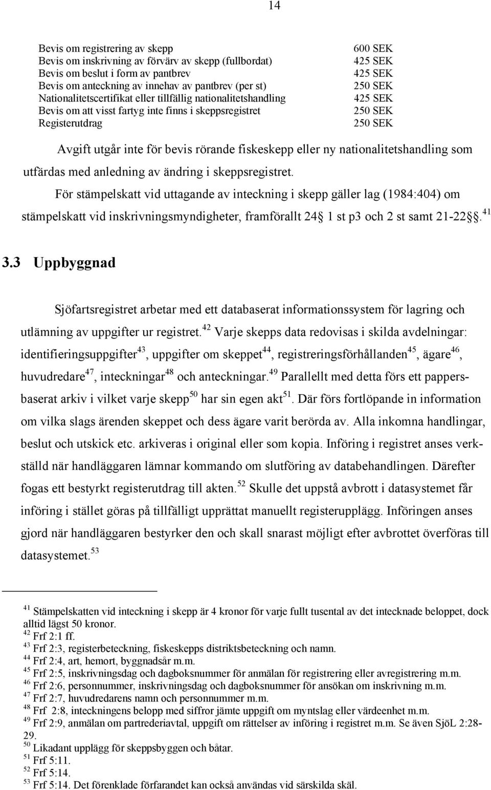 rörande fiskeskepp eller ny nationalitetshandling som utfärdas med anledning av ändring i skeppsregistret.