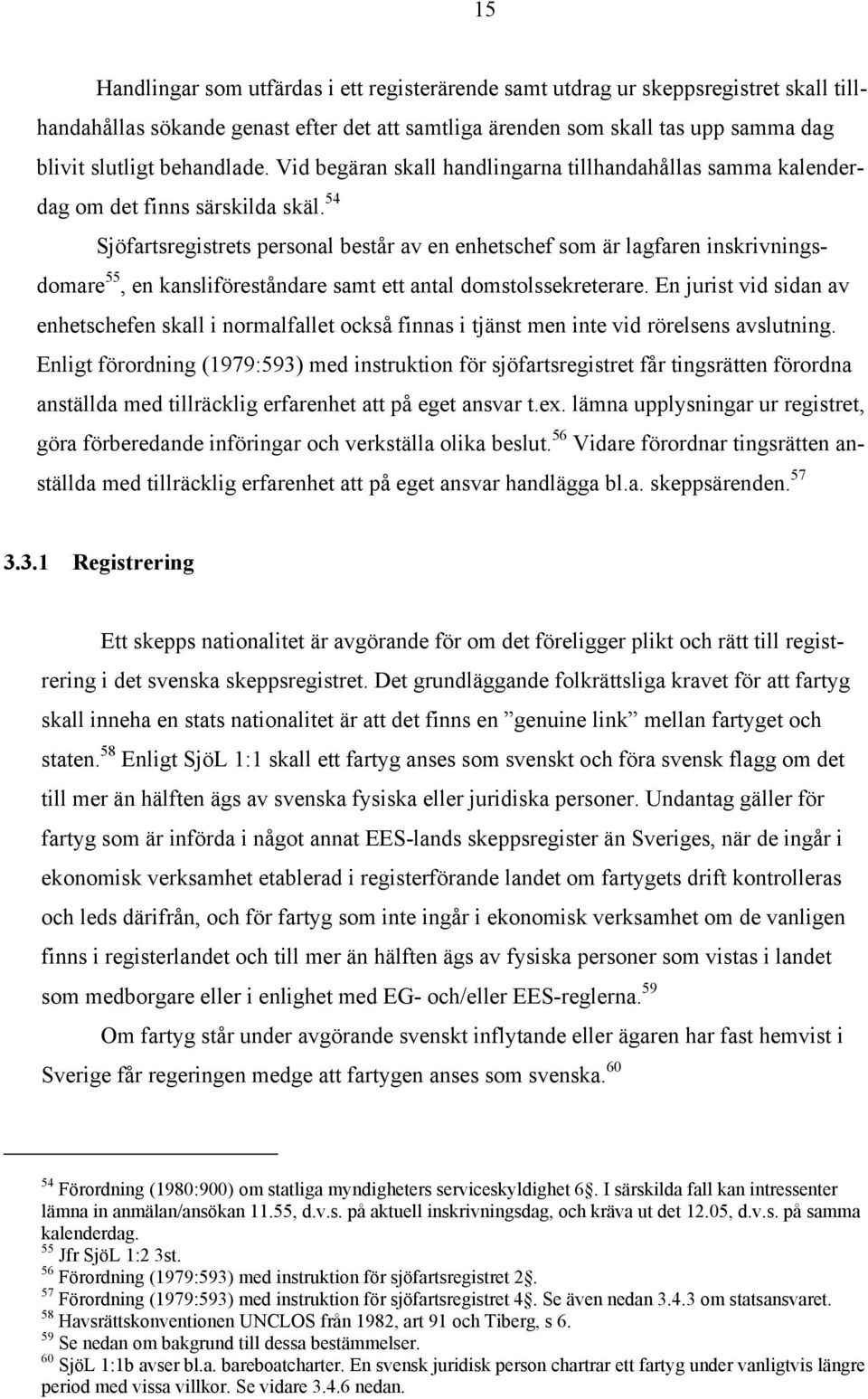 54 Sjöfartsregistrets personal består av en enhetschef som är lagfaren inskrivningsdomare 55, en kansliföreståndare samt ett antal domstolssekreterare.