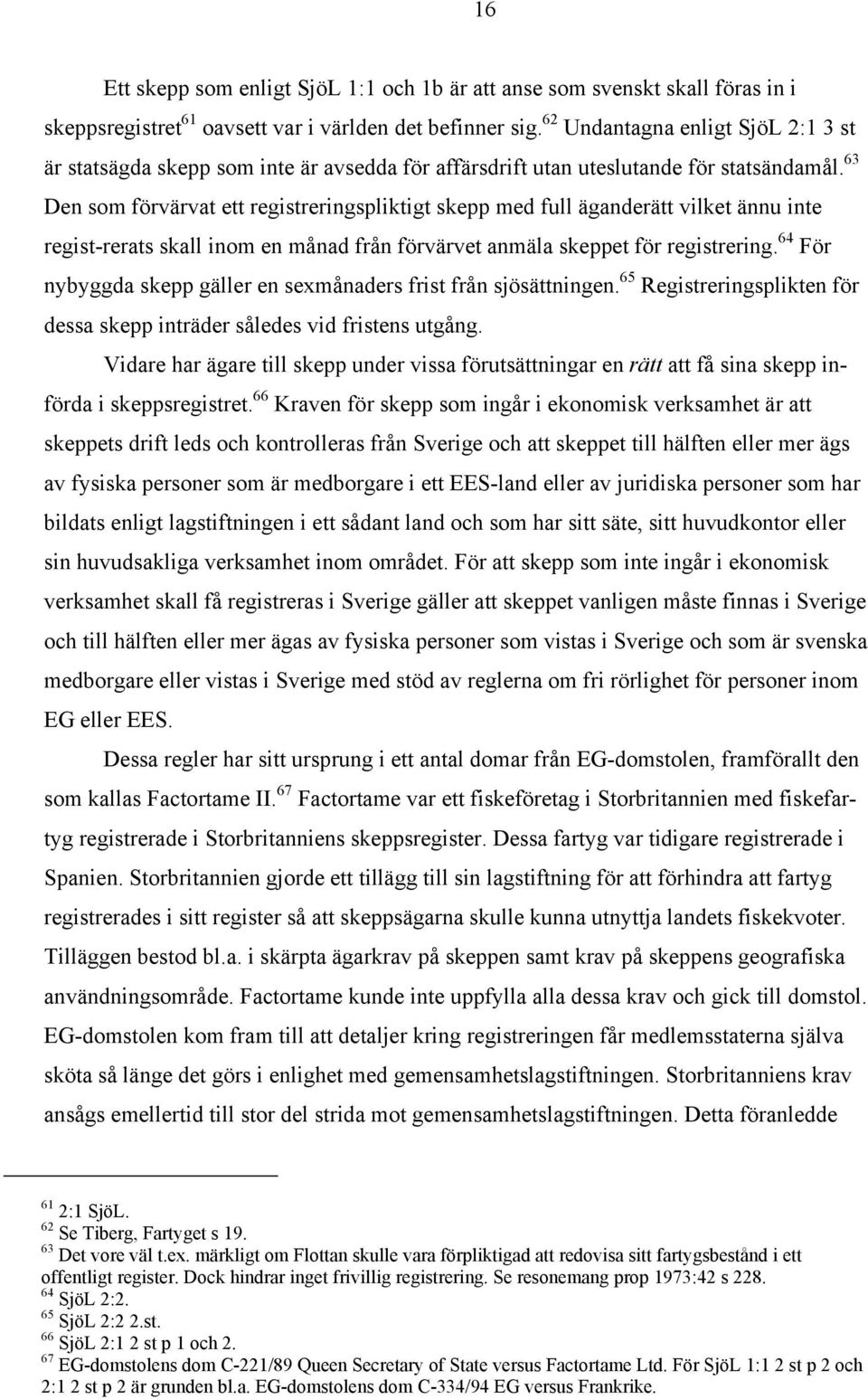 63 Den som förvärvat ett registreringspliktigt skepp med full äganderätt vilket ännu inte regist-rerats skall inom en månad från förvärvet anmäla skeppet för registrering.