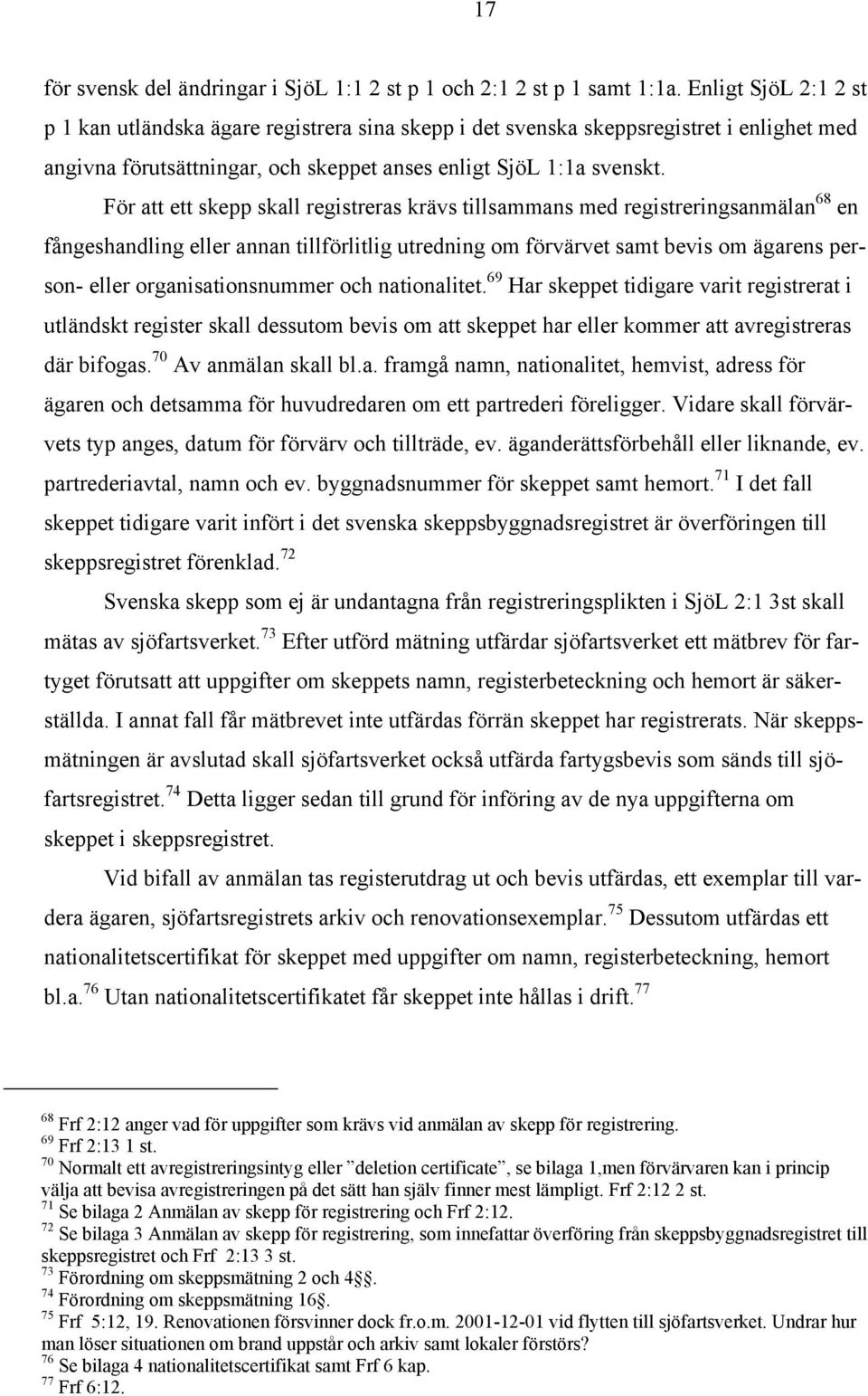 För att ett skepp skall registreras krävs tillsammans med registreringsanmälan 68 en fångeshandling eller annan tillförlitlig utredning om förvärvet samt bevis om ägarens person- eller