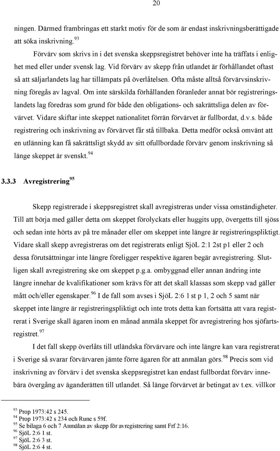Vid förvärv av skepp från utlandet är förhållandet oftast så att säljarlandets lag har tillämpats på överlåtelsen. Ofta måste alltså förvärvsinskrivning föregås av lagval.