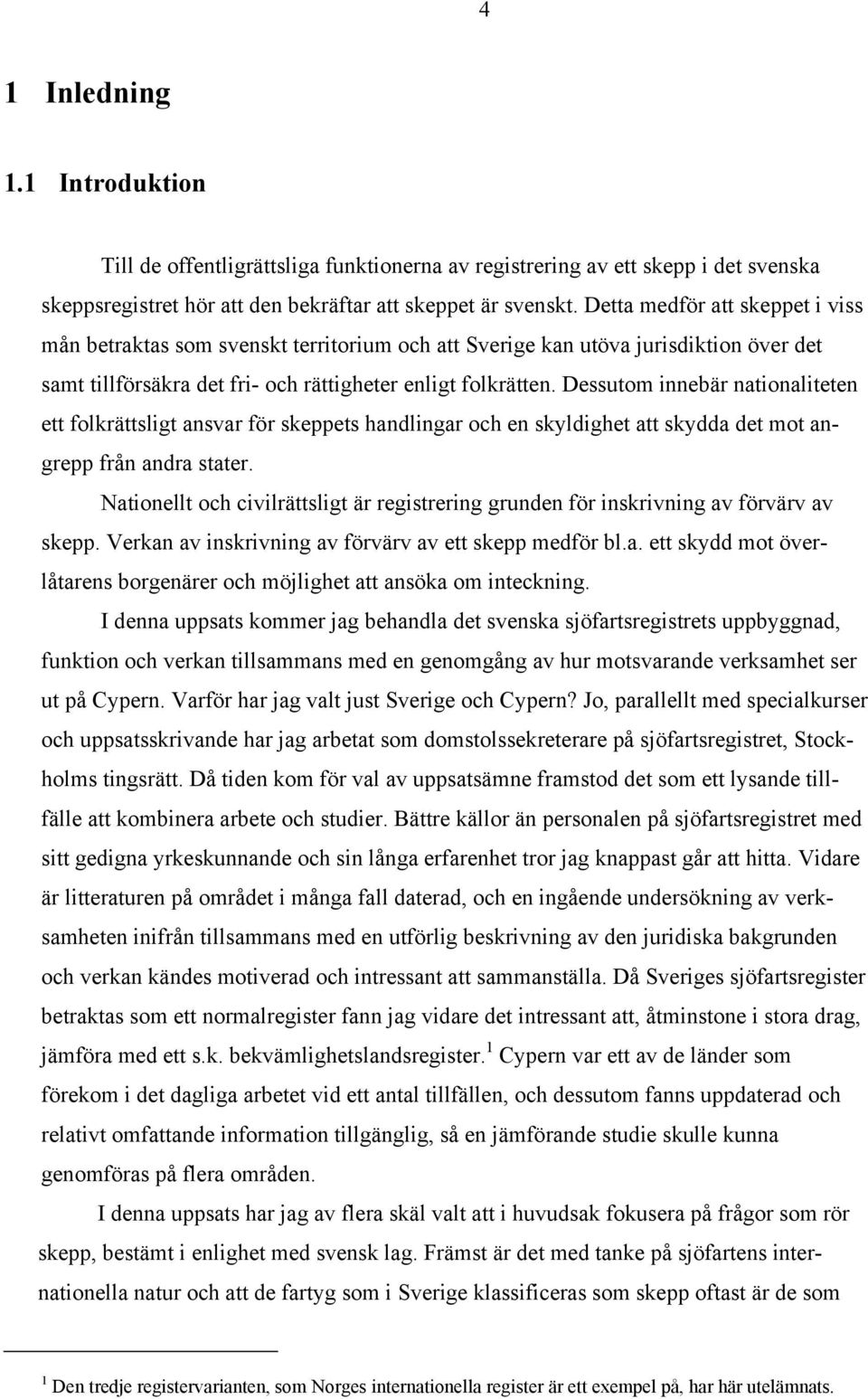 Dessutom innebär nationaliteten ett folkrättsligt ansvar för skeppets handlingar och en skyldighet att skydda det mot angrepp från andra stater.