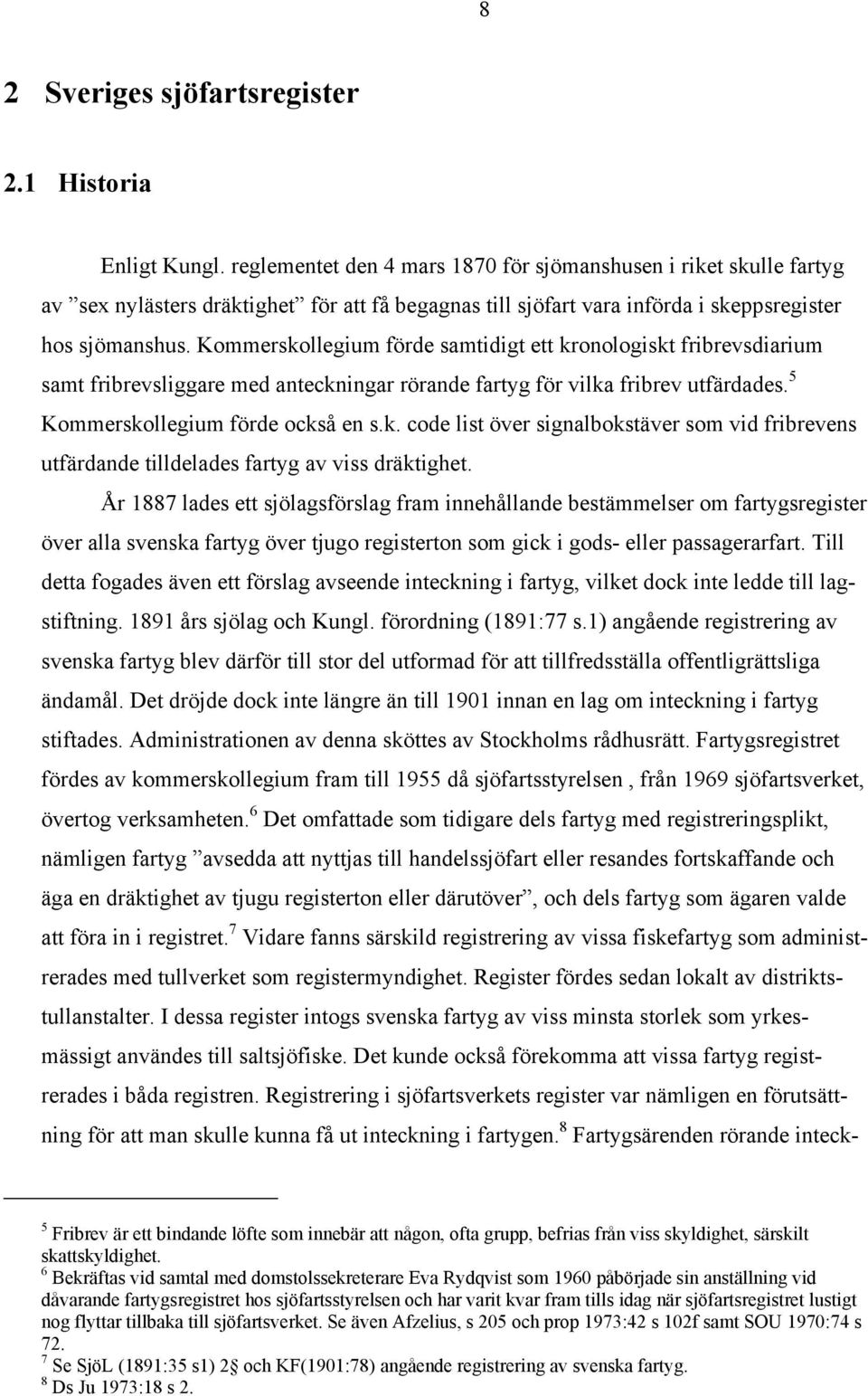Kommerskollegium förde samtidigt ett kronologiskt fribrevsdiarium samt fribrevsliggare med anteckningar rörande fartyg för vilka fribrev utfärdades. 5 Kommerskollegium förde också en s.k. code list över signalbokstäver som vid fribrevens utfärdande tilldelades fartyg av viss dräktighet.