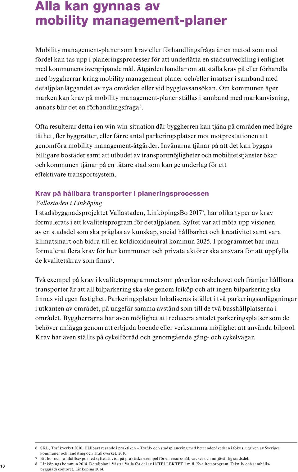 Åtgärden handlar om att ställa krav på eller förhandla med byggherrar kring mobility management planer och/eller insatser i samband med detaljplanläggandet av nya områden eller vid bygglovsansökan.