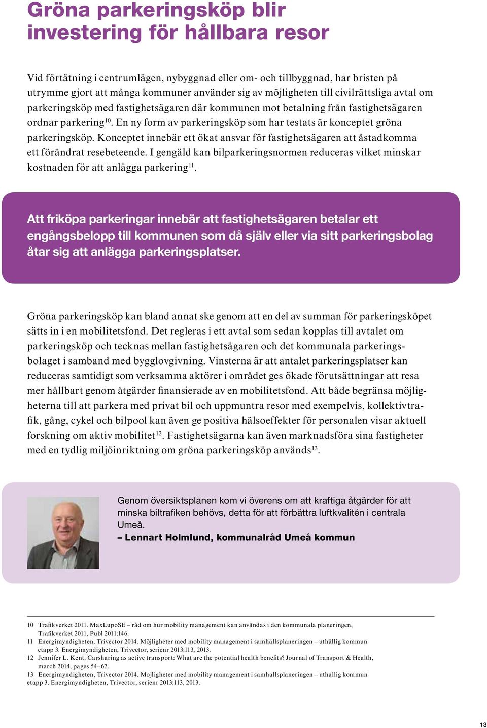 En ny form av parkeringsköp som har testats är konceptet gröna parkeringsköp. Konceptet innebär ett ökat ansvar för fastighetsägaren att åstadkomma ett förändrat resebeteende.