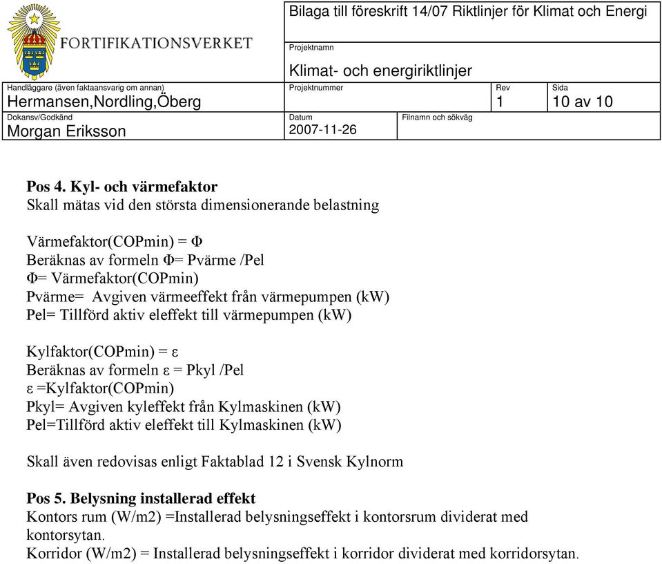 värmepumpen (kw) Pel= Tillförd aktiv eleffekt till värmepumpen (kw) Kylfaktor(COPmin) = ε Beräknas av formeln ε = Pkyl /Pel ε =Kylfaktor(COPmin) Pkyl= Avgiven kyleffekt från Kylmaskinen (kw)