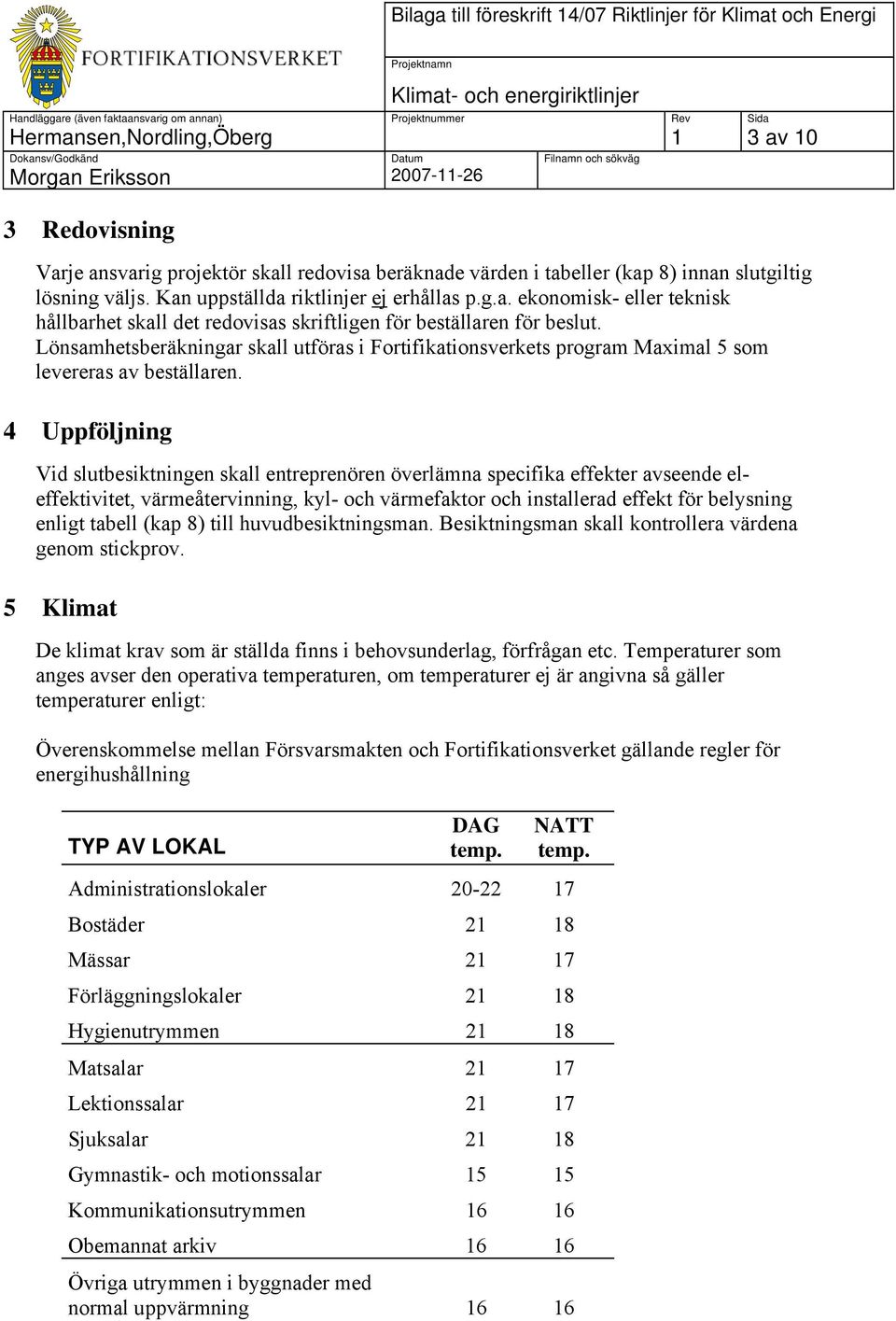 Lönsamhetsberäkningar skall utföras i Fortifikationsverkets program Maximal 5 som levereras av beställaren.