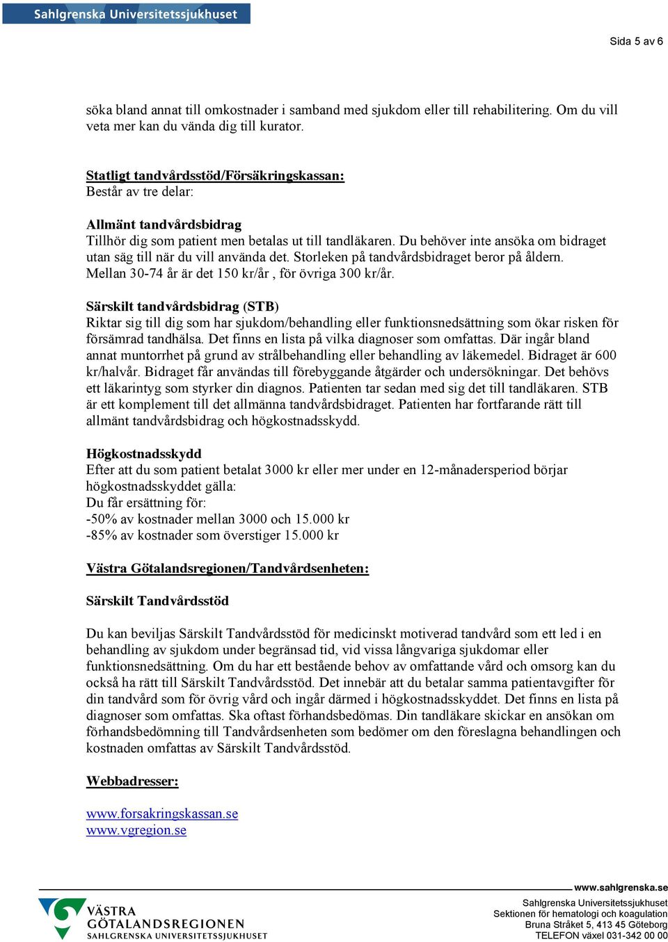 Du behöver inte ansöka om bidraget utan säg till när du vill använda det. Storleken på tandvårdsbidraget beror på åldern. Mellan 30-74 år är det 150 kr/år, för övriga 300 kr/år.