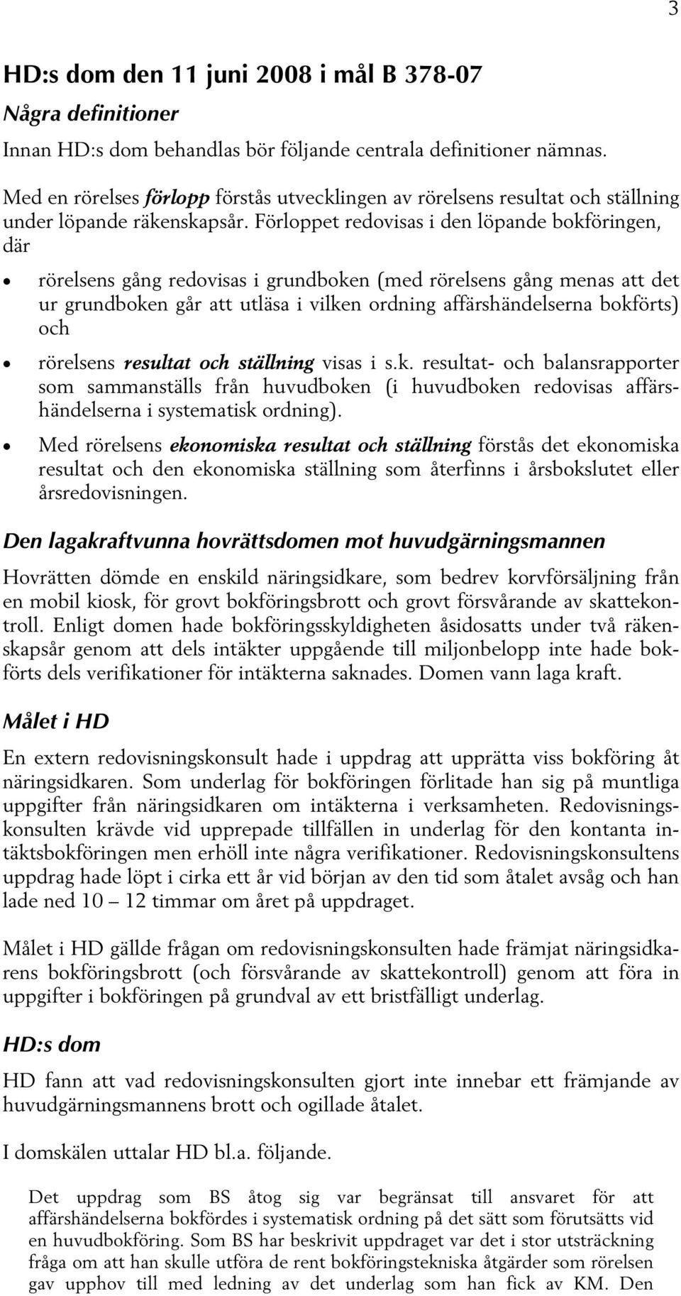 Förloppet redovisas i den löpande bokföringen, där rörelsens gång redovisas i grundboken (med rörelsens gång menas att det ur grundboken går att utläsa i vilken ordning affärshändelserna bokförts)