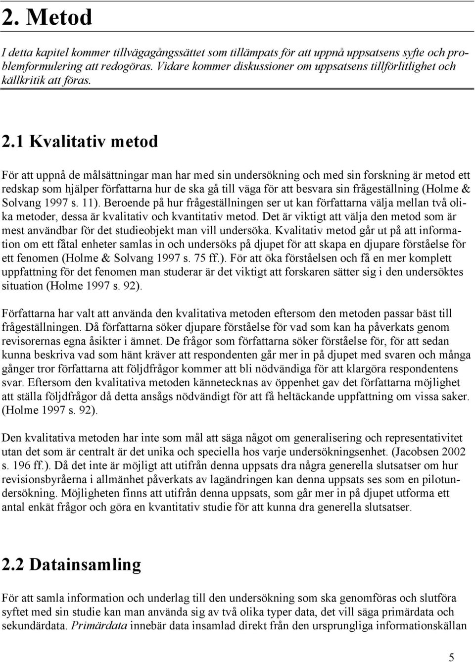 1 Kvalitativ metod För att uppnå de målsättningar man har med sin undersökning och med sin forskning är metod ett redskap som hjälper författarna hur de ska gå till väga för att besvara sin