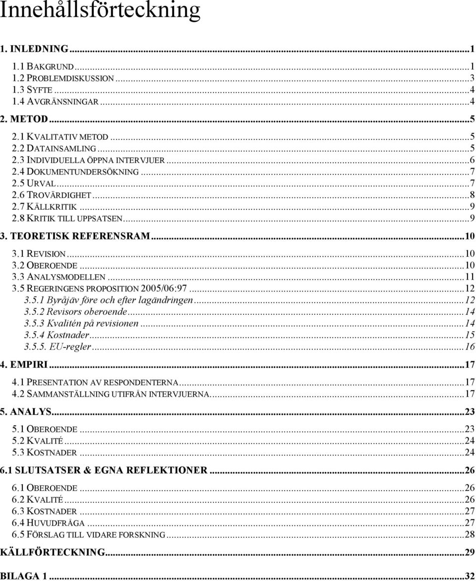 ..11 3.5 REGERINGENS PROPOSITION 2005/06:97...12 3.5.1 Byråjäv före och efter lagändringen...12 3.5.2 Revisors oberoende...14 3.5.3 Kvalitén på revisionen...14 3.5.4 Kostnader...15 3.5.5. EU-regler.