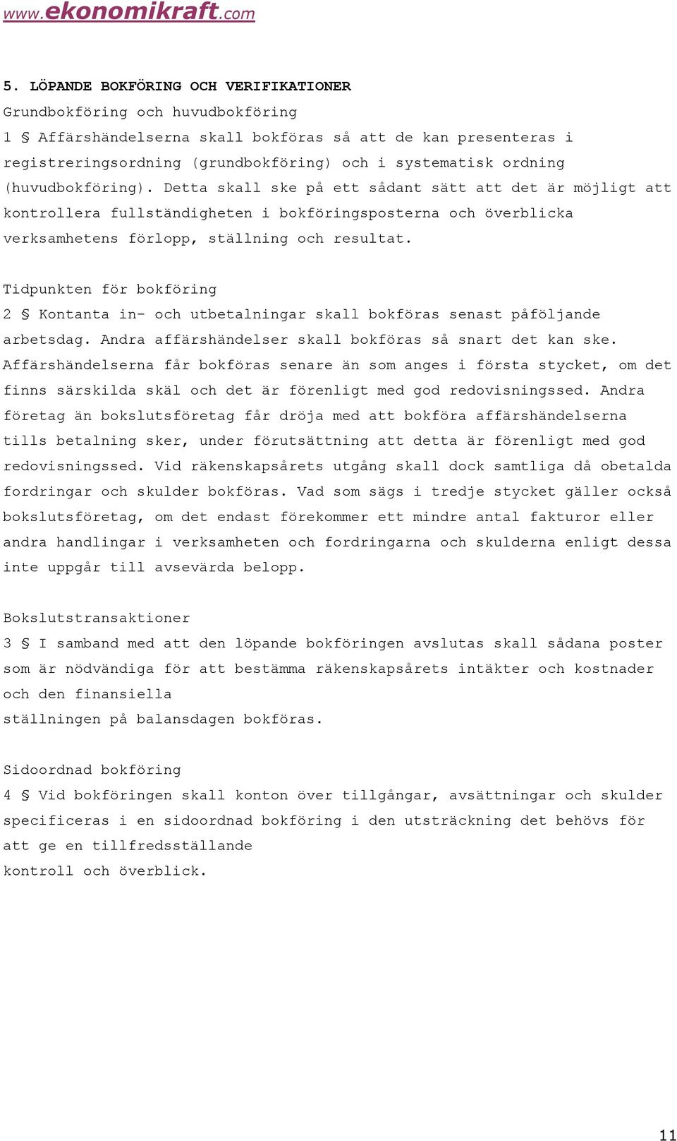 Tidpunkten för bokföring 2 Kontanta in- och utbetalningar skall bokföras senast påföljande arbetsdag. Andra affärshändelser skall bokföras så snart det kan ske.