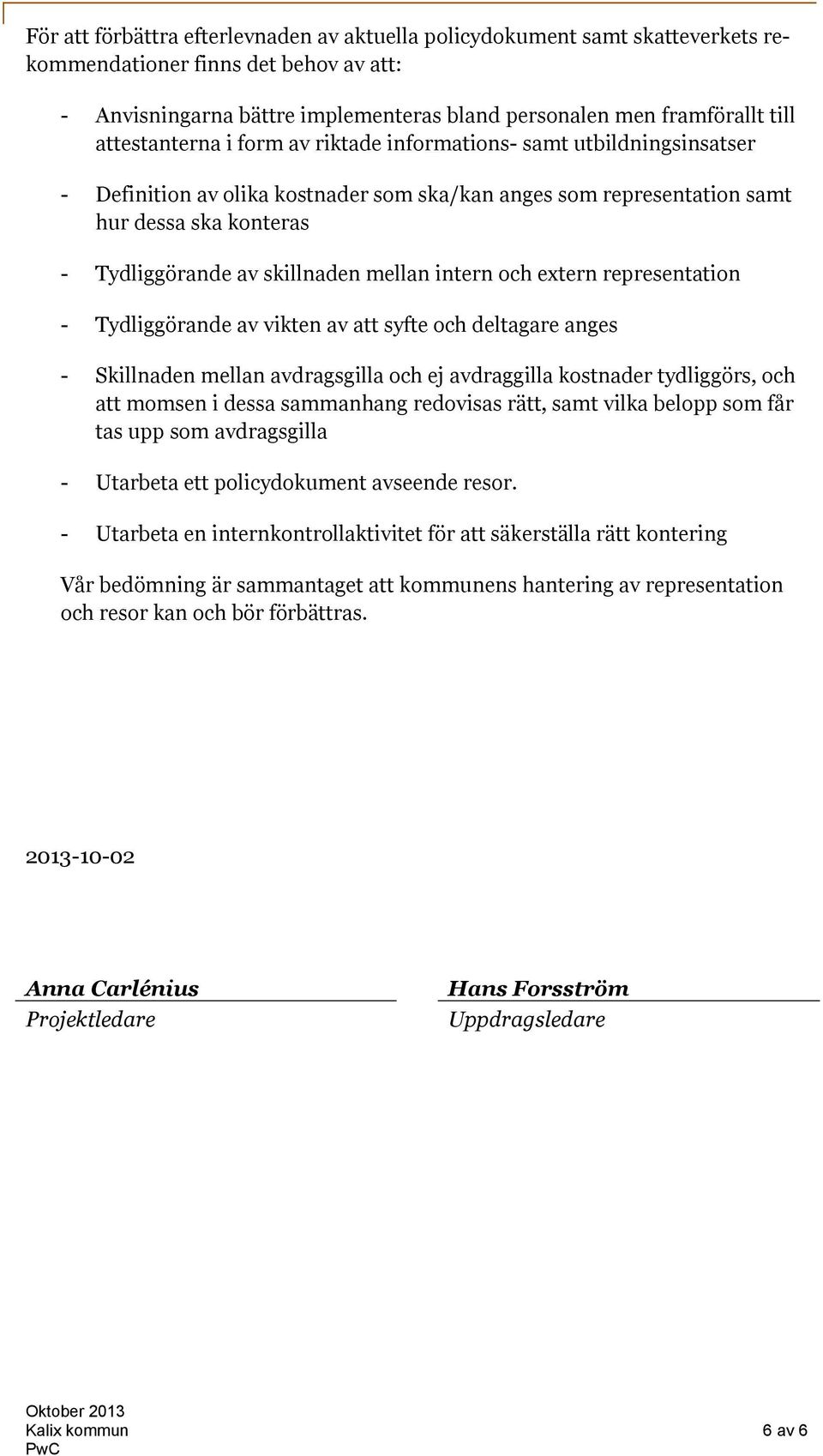 mellan intern och extern representation - Tydliggörande av vikten av att syfte och deltagare anges - Skillnaden mellan avdragsgilla och ej avdraggilla kostnader tydliggörs, och att momsen i dessa