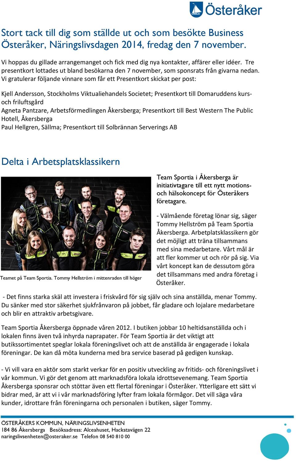 Vi gratulerar följande vinnare som får ett Presentkort skickat per post: Kjell Andersson, Stockholms Viktualiehandels Societet; Presentkort till Domaruddens kursoch friluftsgård Agneta Pantzare,