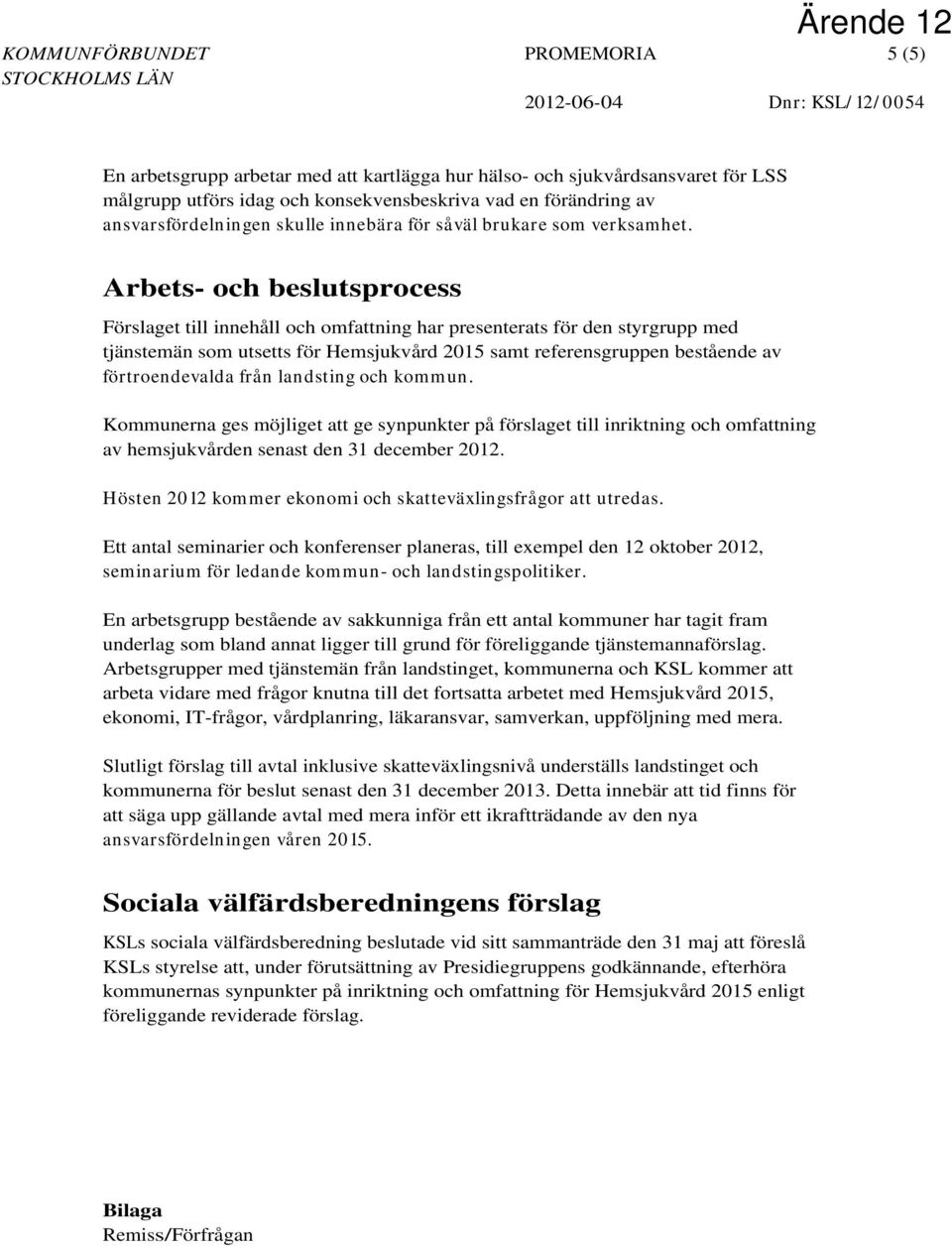 Arbets- och beslutsprocess Förslaget till innehåll och omfattning har presenterats för den styrgrupp med tjänstemän som utsetts för Hemsjukvård 2015 samt referensgruppen bestående av förtroendevalda