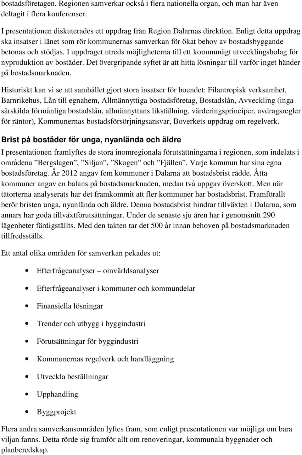 I uppdraget utreds möjligheterna till ett kommunägt utvecklingsbolag för nyproduktion av bostäder. Det övergripande syftet är att hitta lösningar till varför inget händer på bostadsmarknaden.