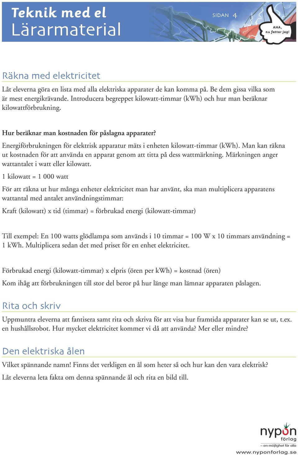 Energiförbrukningen för elektrisk apparatur mäts i enheten kilowatt-timmar (kwh). Man kan räkna ut kostnaden för att använda en apparat genom att titta på dess wattmärkning.