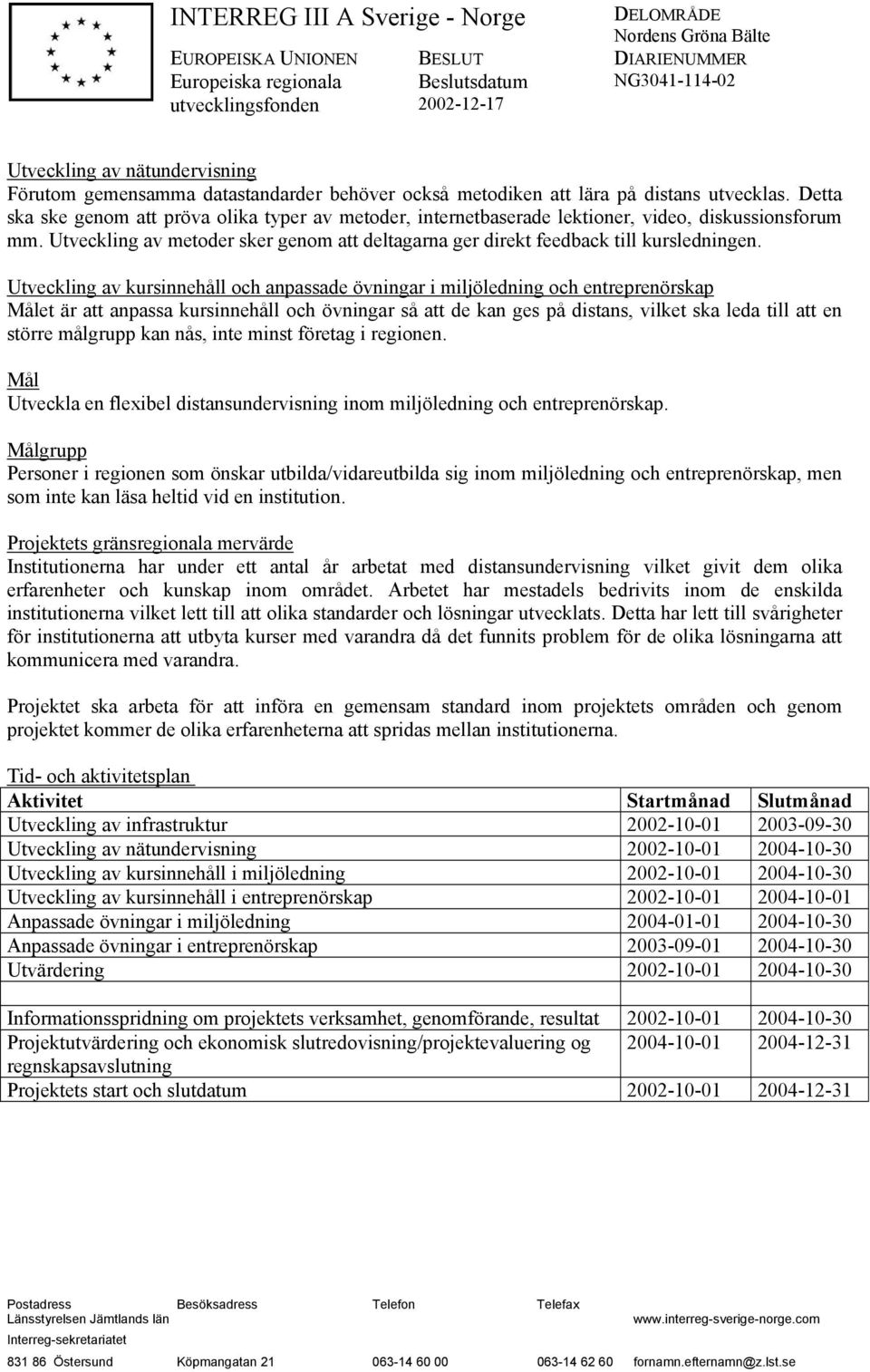 Utveckling av kursinnehåll och anpassade övningar i miljöledning och entreprenörskap Målet är att anpassa kursinnehåll och övningar så att de kan ges på distans, vilket ska leda till att en större