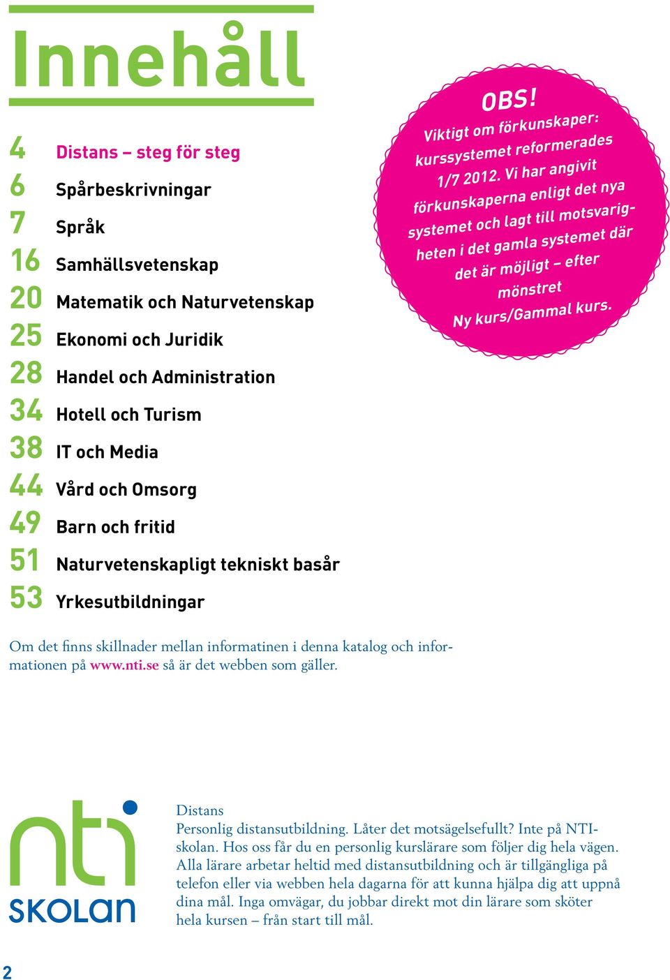 Vi har angivit förkunskaperna enligt det nya systemet och lagt till motsvarigheten i det gamla systemet där det är möjligt efter mönstret Ny kurs/gammal kurs.