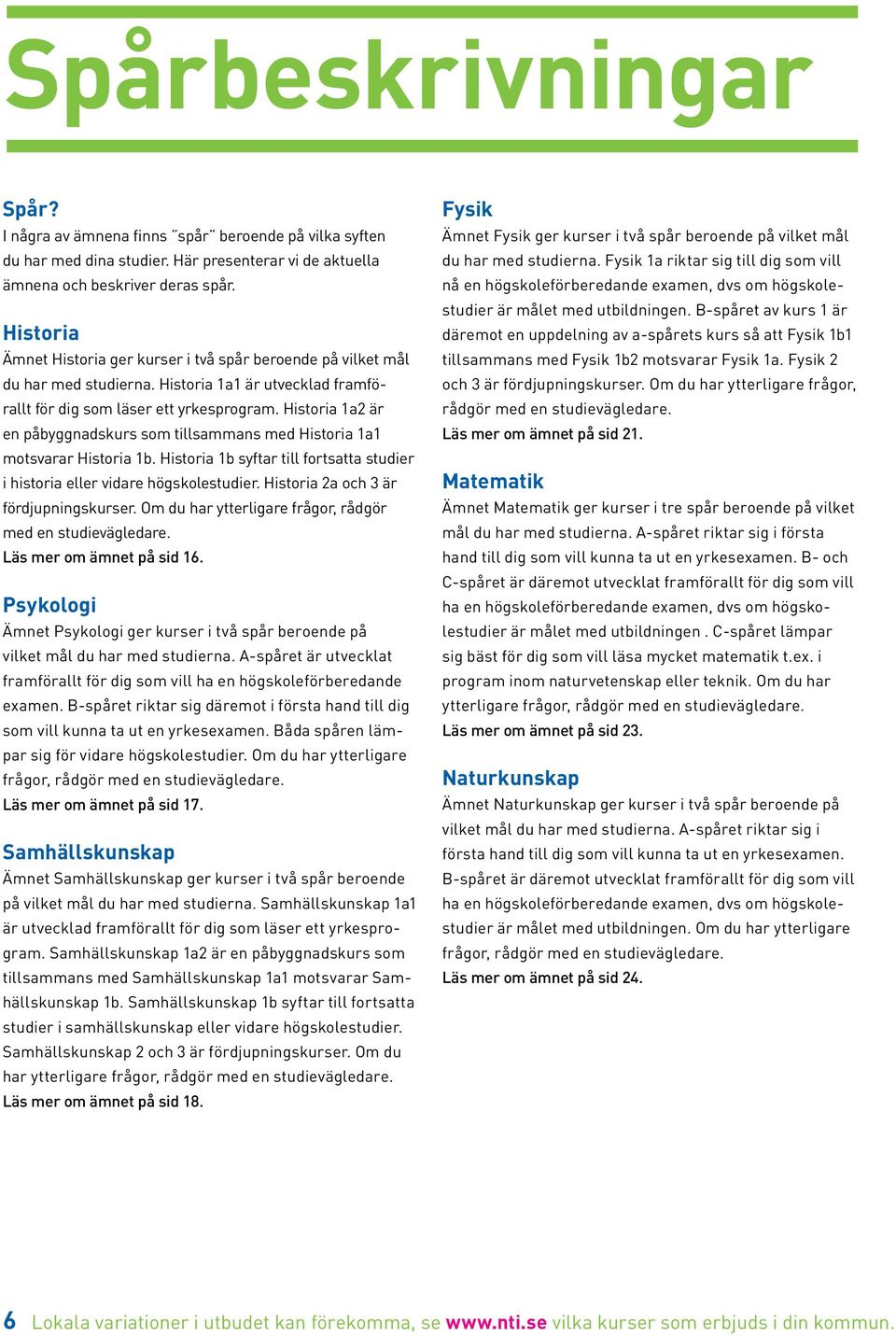 Historia 1a2 är en påbyggnadskurs som tillsammans med Historia 1a1 motsvarar Historia 1b. Historia 1b syftar till fortsatta studier i historia eller vidare högskolestudier.