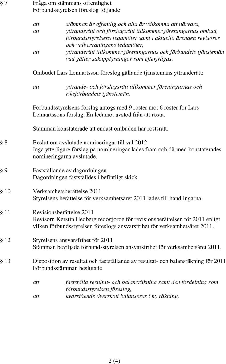 efterfrågas. Ombudet Lars Lennartsson föreslog gällande tjänstemäns yttranderätt: yttrande- och förslagsrätt tillkommer föreningarnas och riksförbundets tjänstemän.