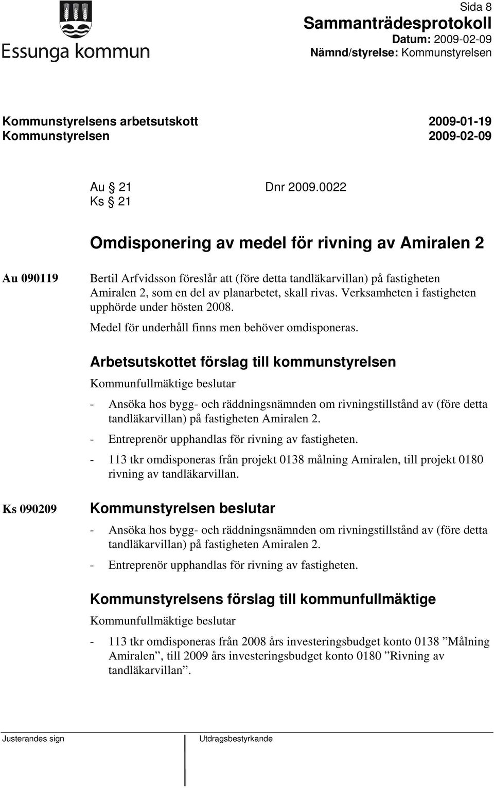 Verksamheten i fastigheten upphörde under hösten 2008. Medel för underhåll finns men behöver omdisponeras.