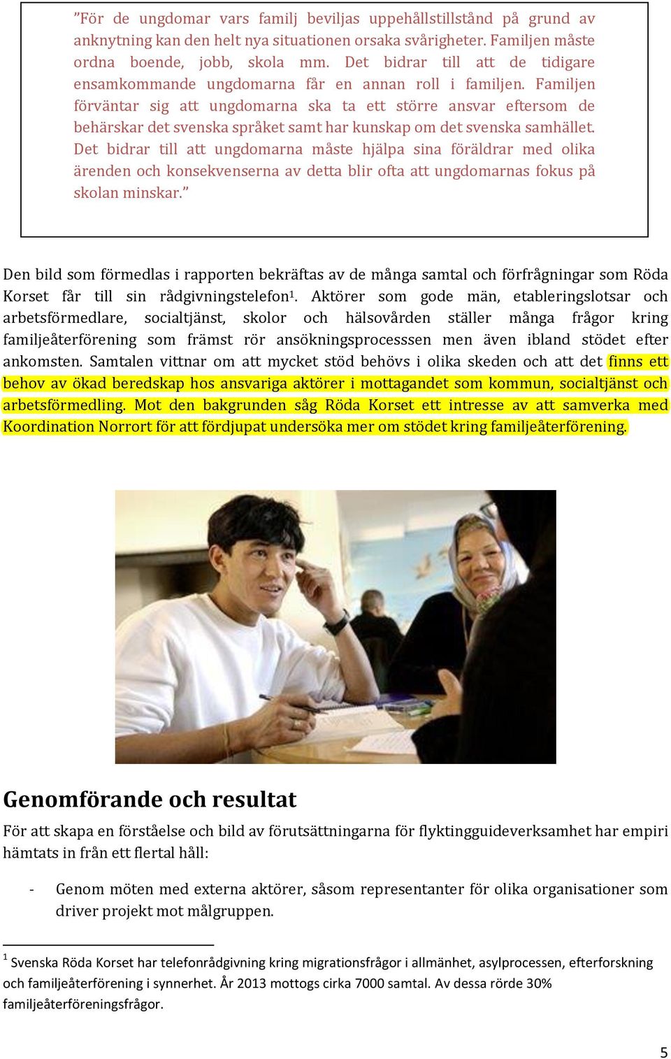 Det bidrar till att de tidigare den helt nya situationen orsaka svårigheter. Familjen måste ordna boende, jobb, ensamkommande ungdomarna får en annan roll i familjen. Familjen skola mm.