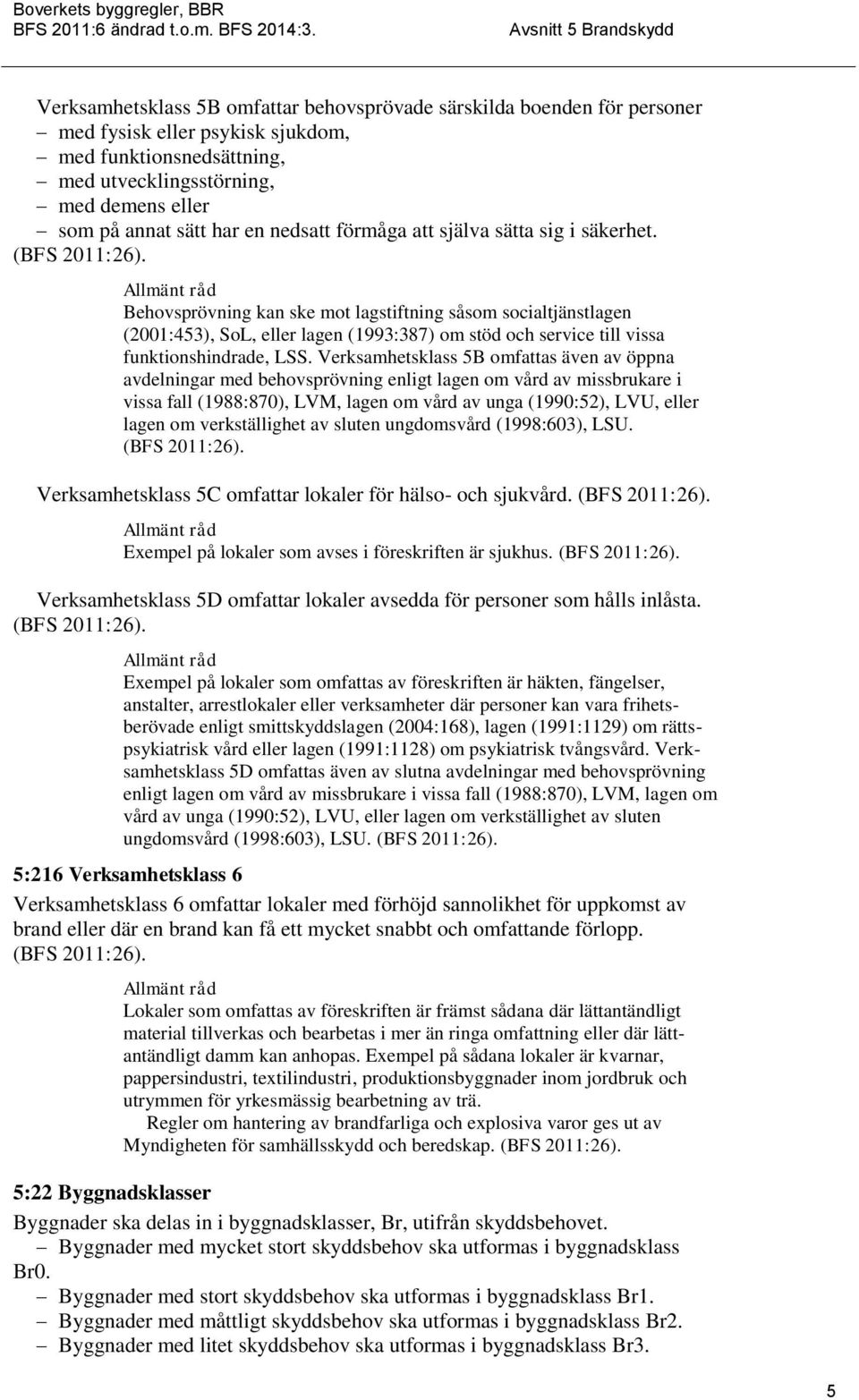 Behovsprövning kan ske mot lagstiftning såsom socialtjänstlagen (2001:453), SoL, eller lagen (1993:387) om stöd och service till vissa funktionshindrade, LSS.