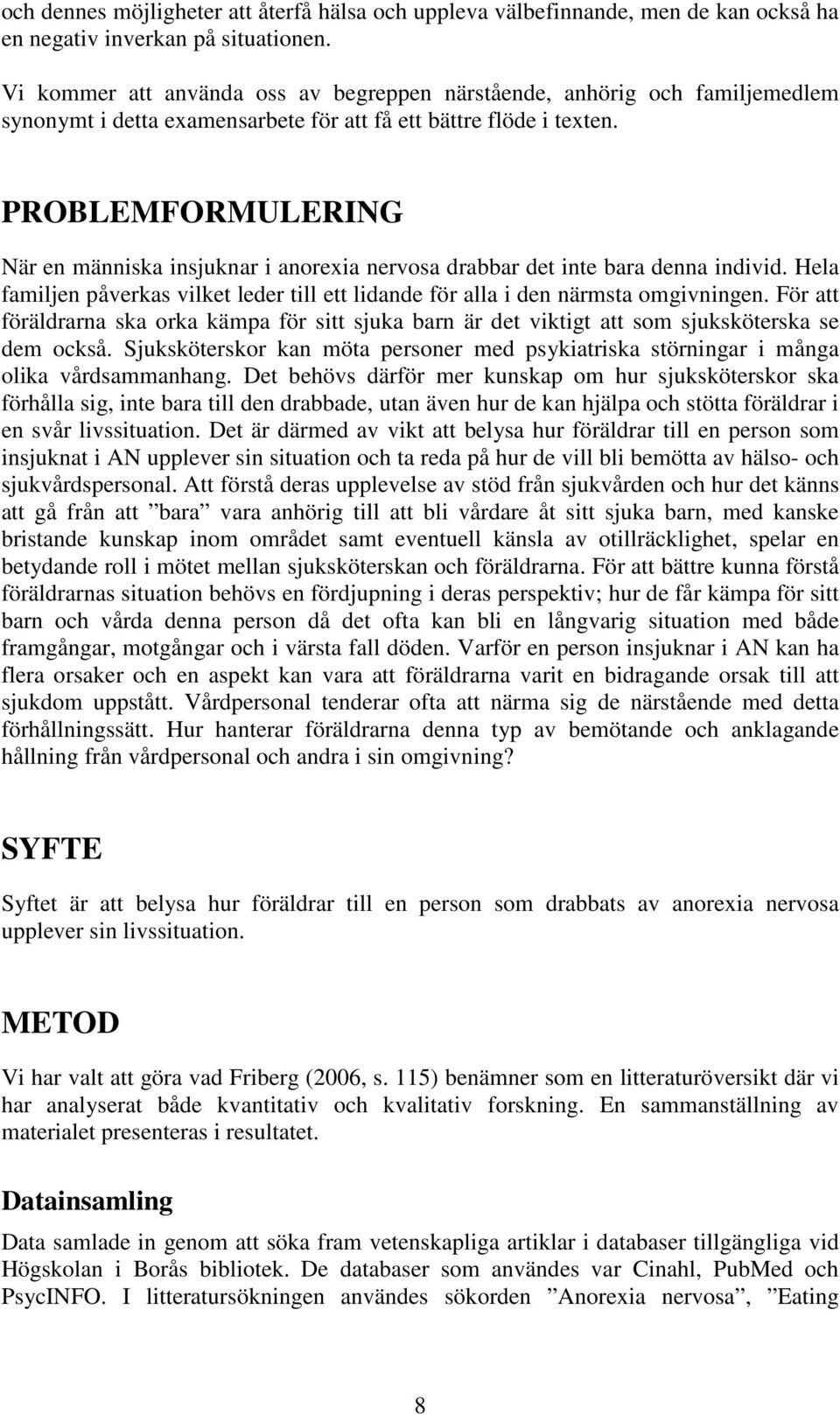 PROBLEMFORMULERING När en människa insjuknar i anorexia nervosa drabbar det inte bara denna individ. Hela familjen påverkas vilket leder till ett lidande för alla i den närmsta omgivningen.