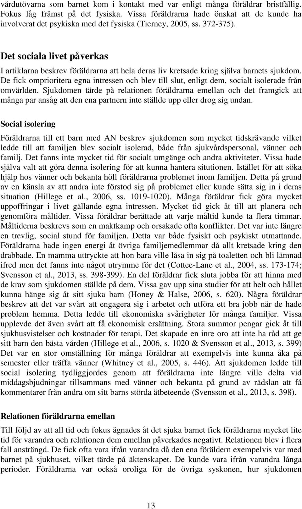 Det sociala livet påverkas I artiklarna beskrev föräldrarna att hela deras liv kretsade kring själva barnets sjukdom.