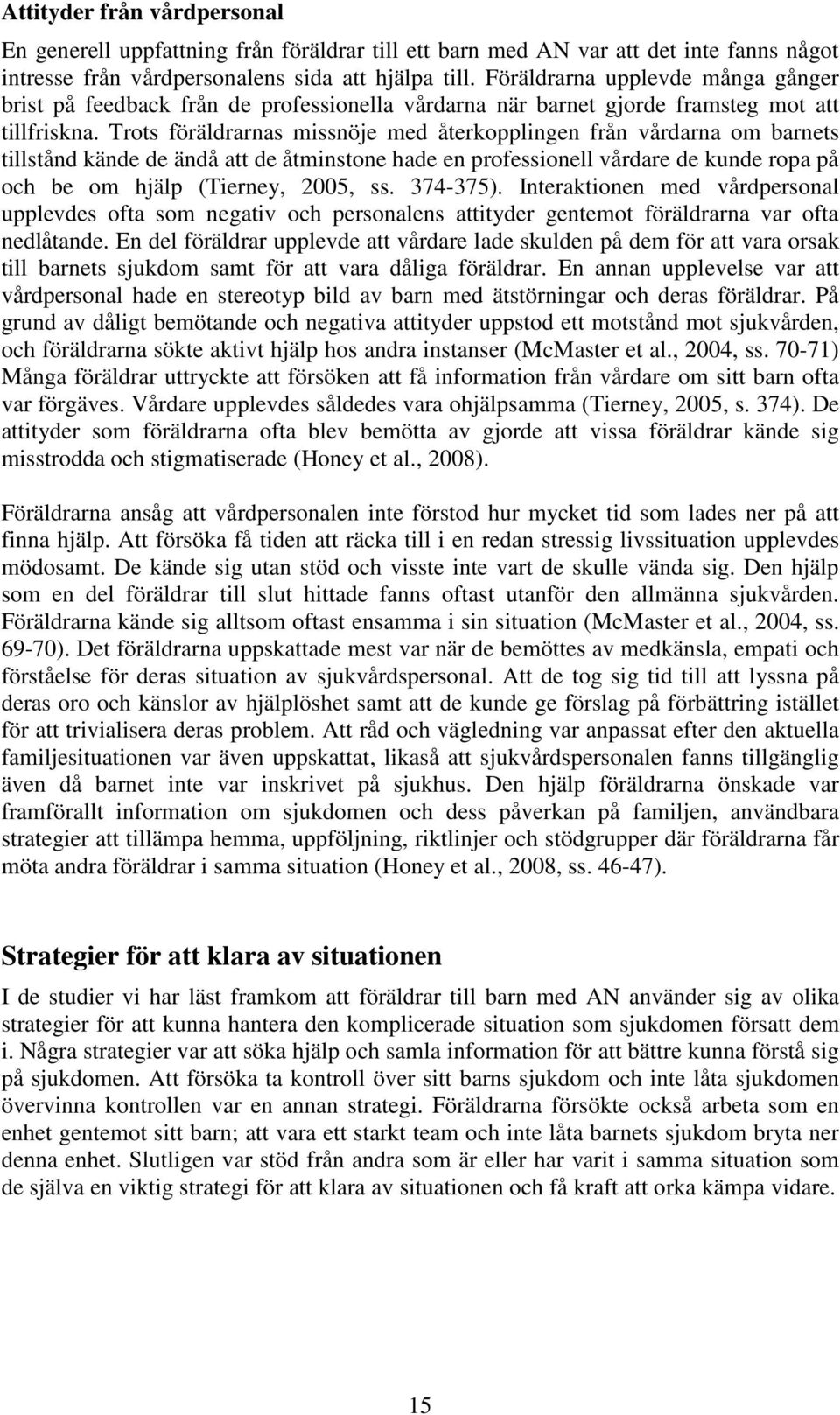 Trots föräldrarnas missnöje med återkopplingen från vårdarna om barnets tillstånd kände de ändå att de åtminstone hade en professionell vårdare de kunde ropa på och be om hjälp (Tierney, 2005, ss.