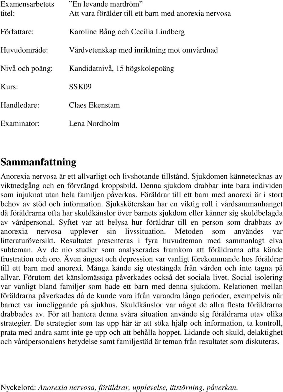 Sjukdomen kännetecknas av viktnedgång och en förvrängd kroppsbild. Denna sjukdom drabbar inte bara individen som injuknat utan hela familjen påverkas.