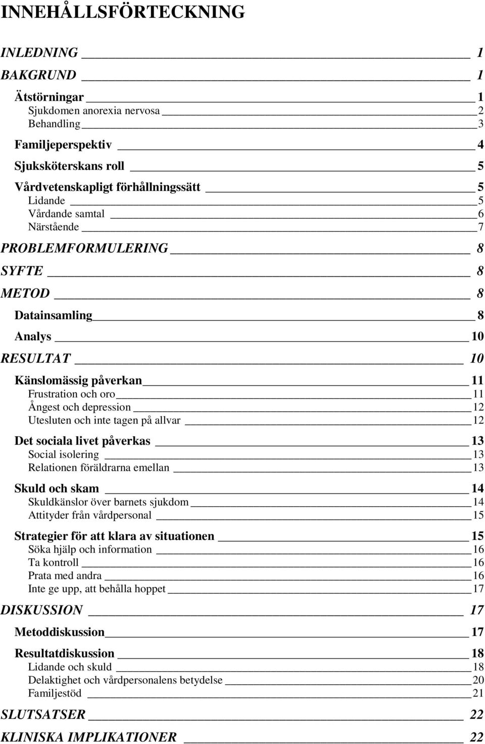 allvar 12 Det sociala livet påverkas 13 Social isolering 13 Relationen föräldrarna emellan 13 Skuld och skam 14 Skuldkänslor över barnets sjukdom 14 Attityder från vårdpersonal 15 Strategier för att