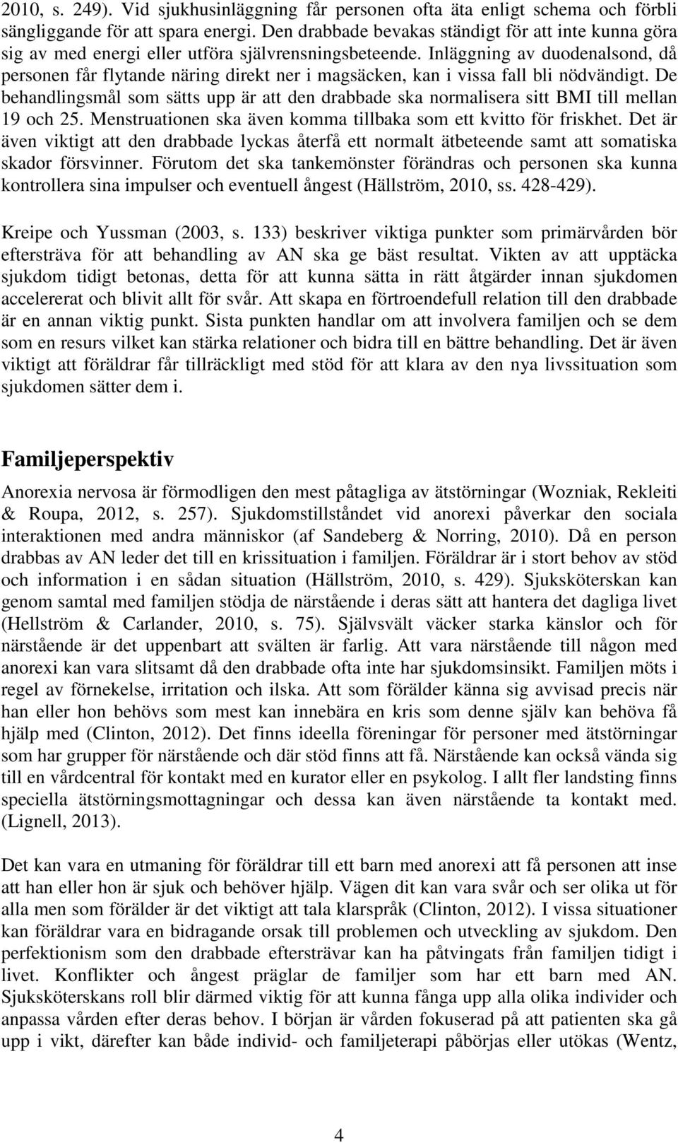 Inläggning av duodenalsond, då personen får flytande näring direkt ner i magsäcken, kan i vissa fall bli nödvändigt.