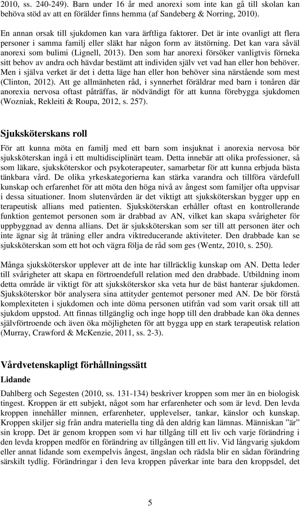Det kan vara såväl anorexi som bulimi (Lignell, 2013). Den som har anorexi försöker vanligtvis förneka sitt behov av andra och hävdar bestämt att individen själv vet vad han eller hon behöver.
