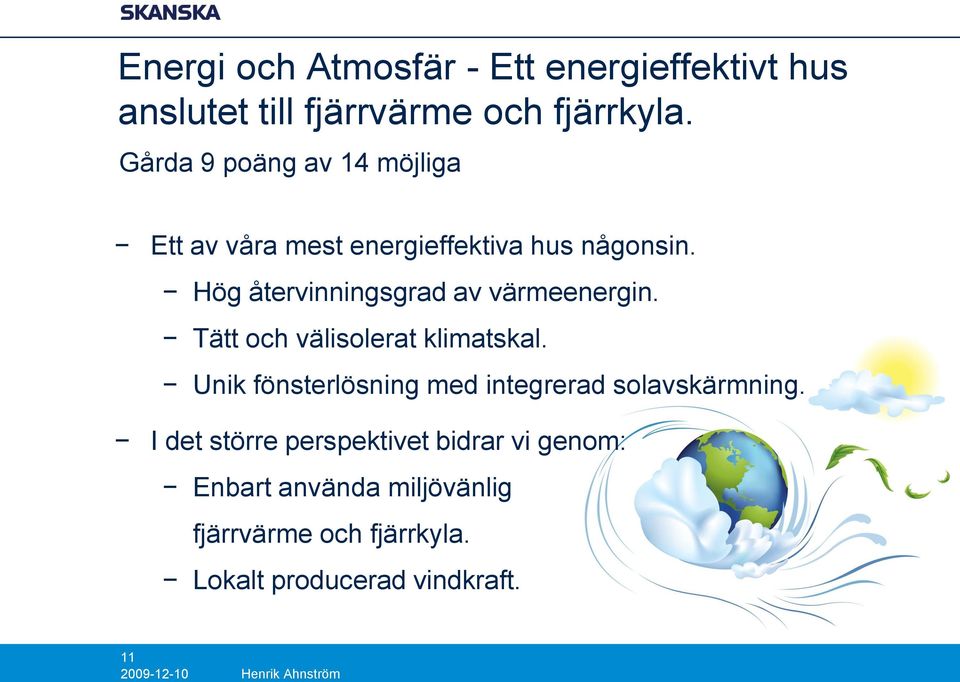 Hög återvinningsgrad av värmeenergin. Tätt och välisolerat klimatskal.