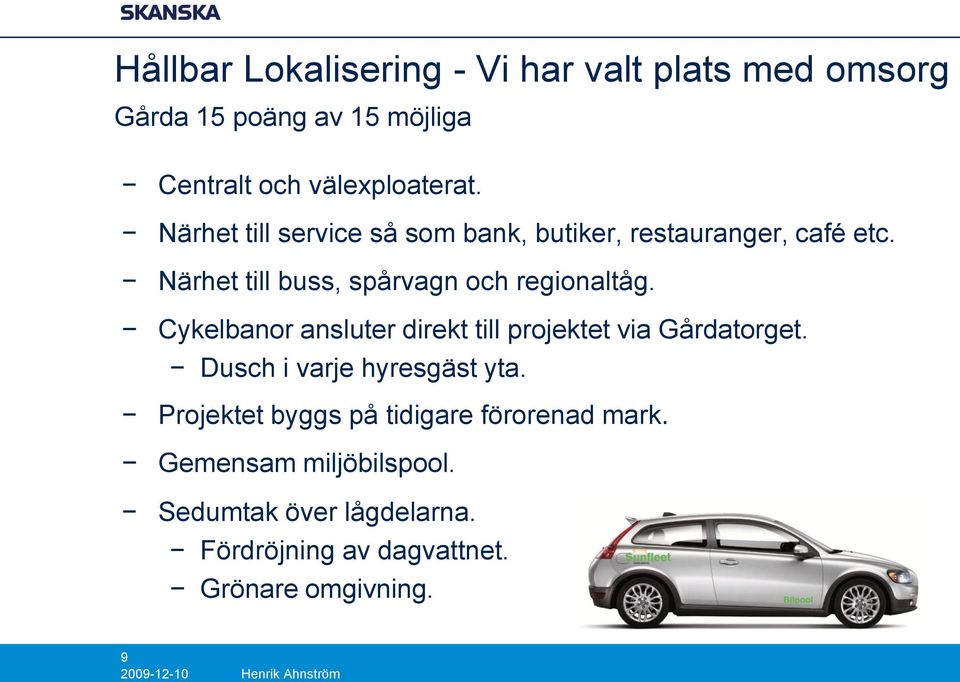 Cykelbanor ansluter direkt till projektet via Gårdatorget. Dusch i varje hyresgäst yta.